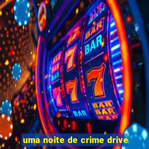 uma noite de crime drive